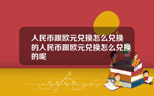 人民币跟欧元兑换怎么兑换的人民币跟欧元兑换怎么兑换的呢