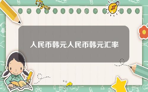 人民币韩元人民币韩元汇率