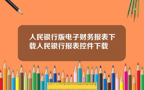 人民银行版电子财务报表下载人民银行报表控件下载