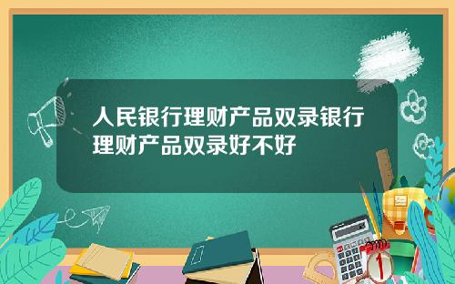 人民银行理财产品双录银行理财产品双录好不好