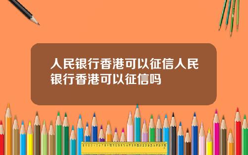 人民银行香港可以征信人民银行香港可以征信吗