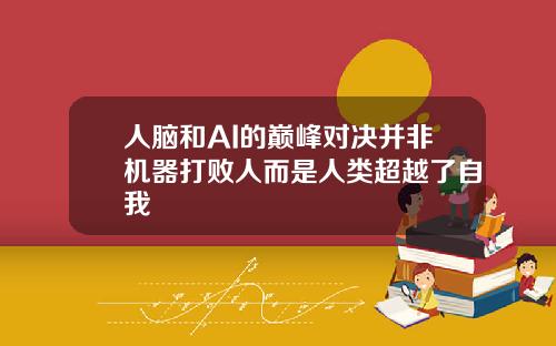 人脑和AI的巅峰对决并非机器打败人而是人类超越了自我