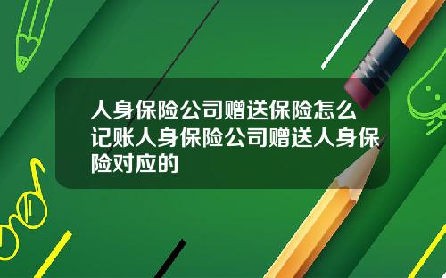 人身保险公司赠送保险怎么记账人身保险公司赠送人身保险对应的