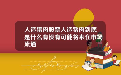 人造猪肉股票人造猪肉到底是什么有没有可能将来在市场流通