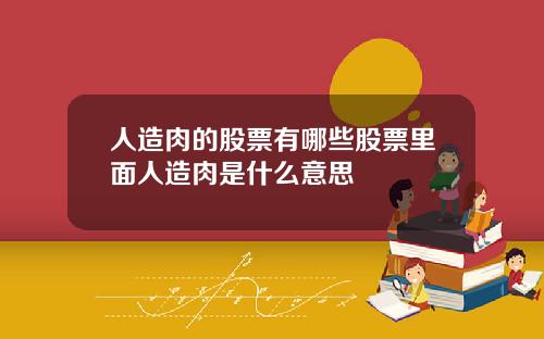 人造肉的股票有哪些股票里面人造肉是什么意思