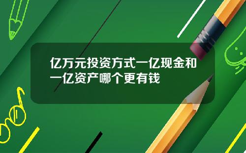 亿万元投资方式一亿现金和一亿资产哪个更有钱