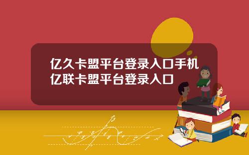 亿久卡盟平台登录入口手机亿联卡盟平台登录入口