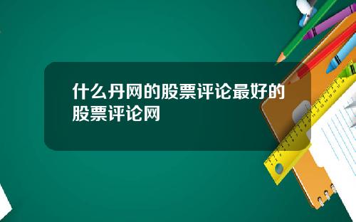 什么丹网的股票评论最好的股票评论网