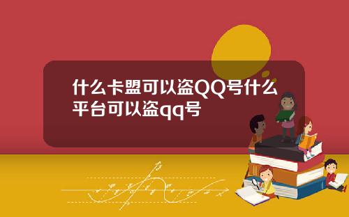 什么卡盟可以盗QQ号什么平台可以盗qq号