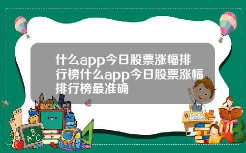 什么app今日股票涨幅排行榜什么app今日股票涨幅排行榜最准确