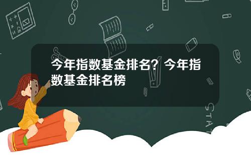 今年指数基金排名？今年指数基金排名榜