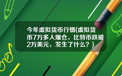 今年虚拟货币行情(虚拟货币7万多人爆仓，比特币跌破2万美元，发生了什么？)