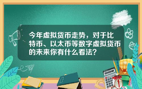 今年虚拟货币走势，对于比特币、以太币等数字虚拟货币的未来你有什么看法？