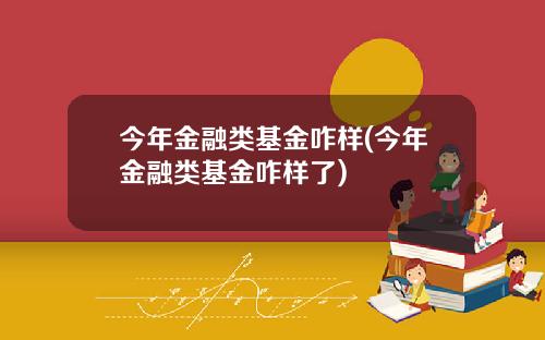 今年金融类基金咋样(今年金融类基金咋样了)