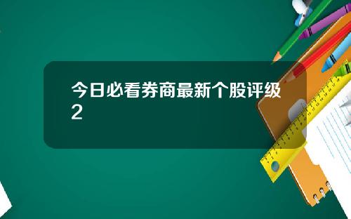 今日必看券商最新个股评级2