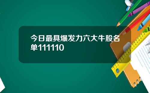 今日最具爆发力六大牛股名单111110