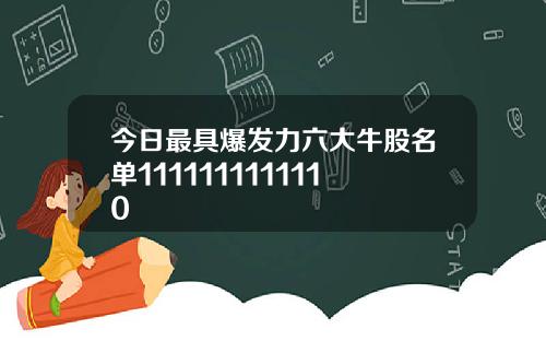 今日最具爆发力六大牛股名单1111111111110
