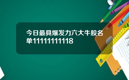 今日最具爆发力六大牛股名单11111111118