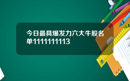 今日最具爆发力六大牛股名单1111111113