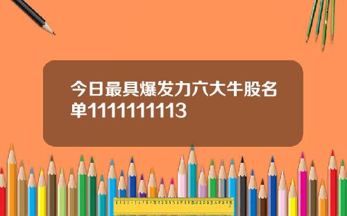 今日最具爆发力六大牛股名单1111111113