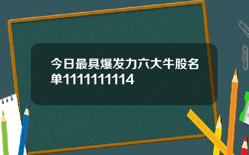 今日最具爆发力六大牛股名单1111111114