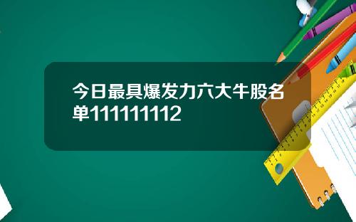 今日最具爆发力六大牛股名单111111112