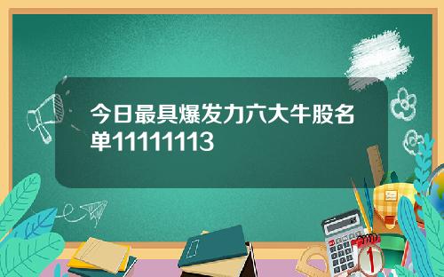 今日最具爆发力六大牛股名单11111113