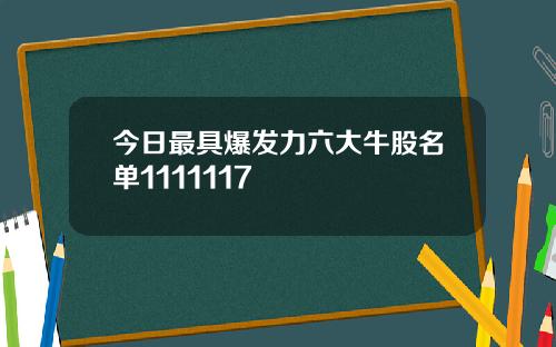今日最具爆发力六大牛股名单1111117
