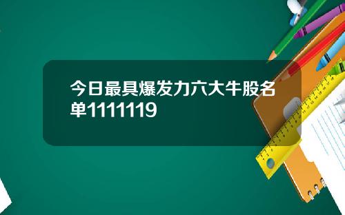今日最具爆发力六大牛股名单1111119