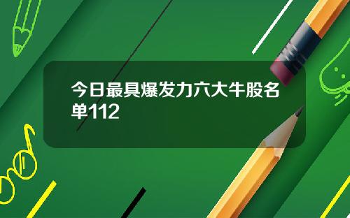 今日最具爆发力六大牛股名单112