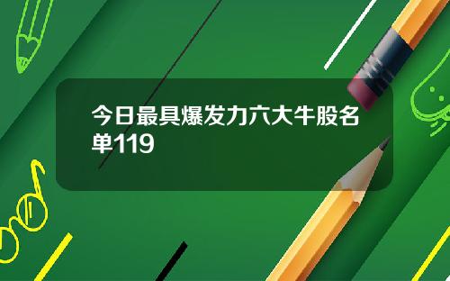 今日最具爆发力六大牛股名单119