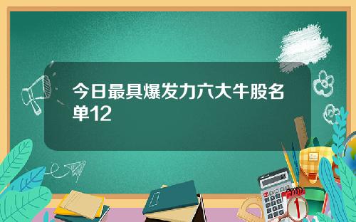 今日最具爆发力六大牛股名单12