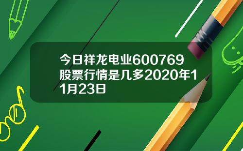 今日祥龙电业600769股票行情是几多2020年11月23日