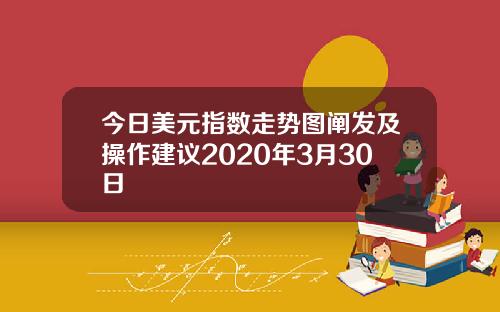 今日美元指数走势图阐发及操作建议2020年3月30日