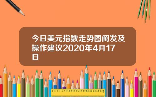 今日美元指数走势图阐发及操作建议2020年4月17日