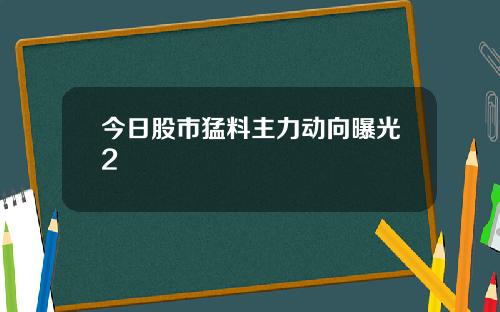今日股市猛料主力动向曝光2