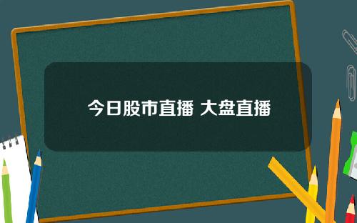 今日股市直播 大盘直播