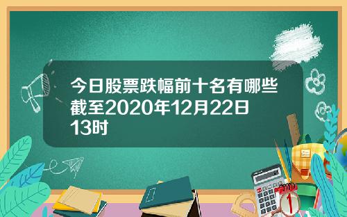 今日股票跌幅前十名有哪些截至2020年12月22日13时