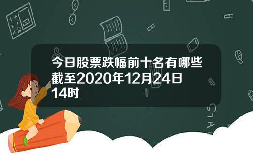 今日股票跌幅前十名有哪些截至2020年12月24日14时