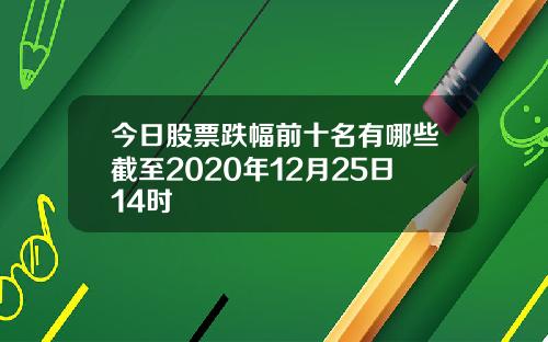 今日股票跌幅前十名有哪些截至2020年12月25日14时
