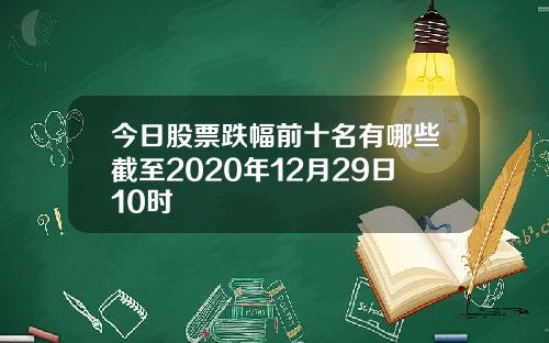 今日股票跌幅前十名有哪些截至2020年12月29日10时