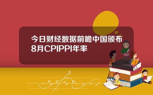 今日财经数据前瞻中国颁布8月CPIPPI年率