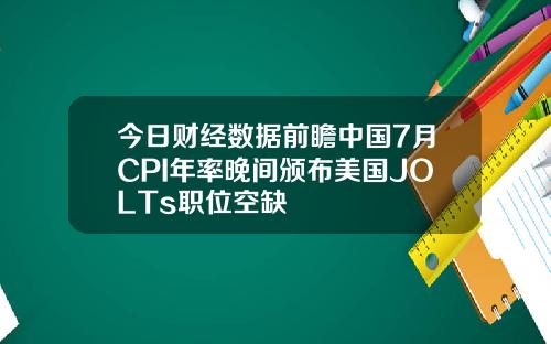 今日财经数据前瞻中国7月CPI年率晚间颁布美国JOLTs职位空缺