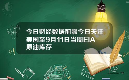 今日财经数据前瞻今日关注美国至9月11日当周EIA原油库存