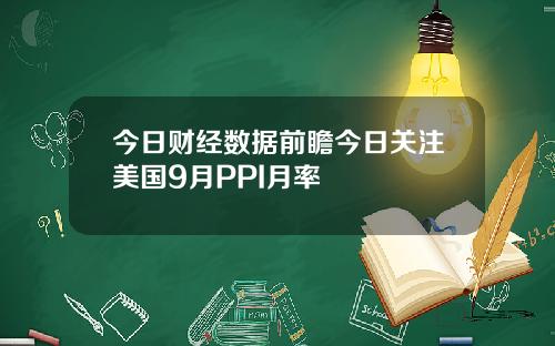今日财经数据前瞻今日关注美国9月PPI月率