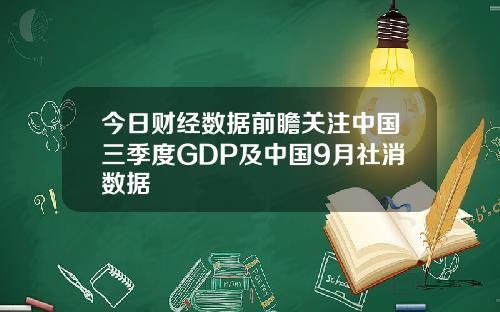 今日财经数据前瞻关注中国三季度GDP及中国9月社消数据