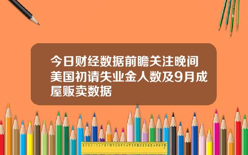 今日财经数据前瞻关注晚间美国初请失业金人数及9月成屋贩卖数据