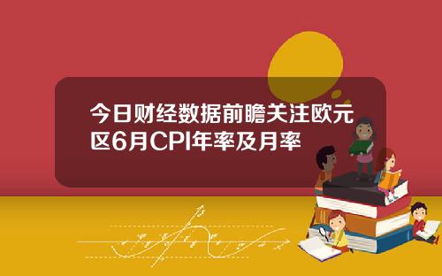 今日财经数据前瞻关注欧元区6月CPI年率及月率