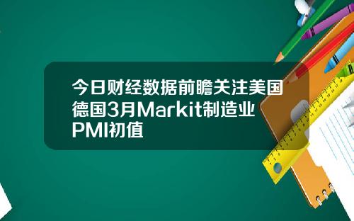 今日财经数据前瞻关注美国德国3月Markit制造业PMI初值