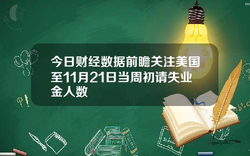 今日财经数据前瞻关注美国至11月21日当周初请失业金人数